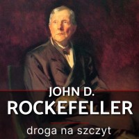 John D. Rockefeller. Droga na szczyt. Historia, która inspiruje