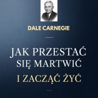 Jak przestać się martwić i zacząć żyć