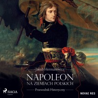 Napoleon na ziemiach polskich. Przewodnik historyczny